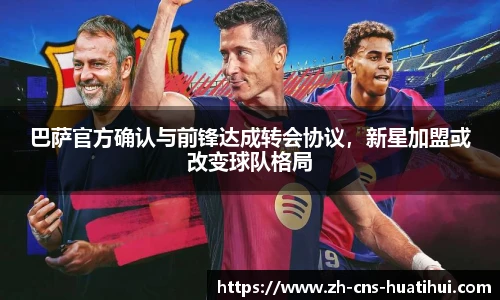 巴萨官方确认与前锋达成转会协议，新星加盟或改变球队格局