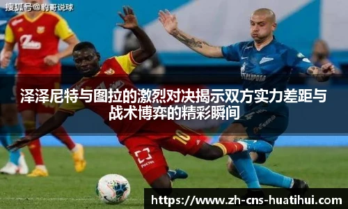 泽泽尼特与图拉的激烈对决揭示双方实力差距与战术博弈的精彩瞬间