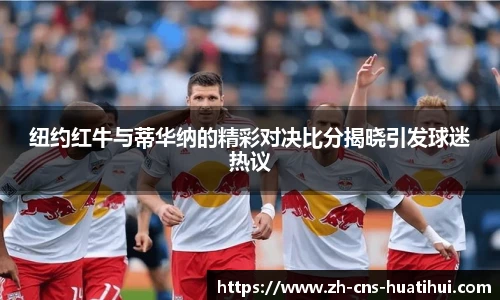纽约红牛与蒂华纳的精彩对决比分揭晓引发球迷热议