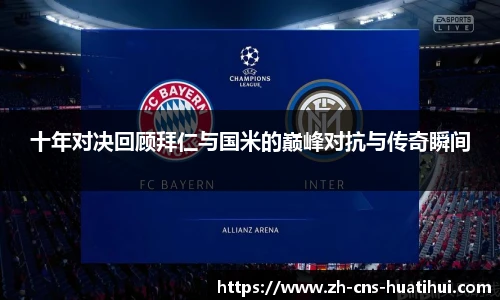 十年对决回顾拜仁与国米的巅峰对抗与传奇瞬间