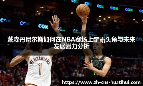 戴森丹尼尔斯如何在NBA赛场上崭露头角与未来发展潜力分析