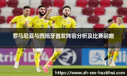 罗马尼亚与西班牙首发阵容分析及比赛前瞻